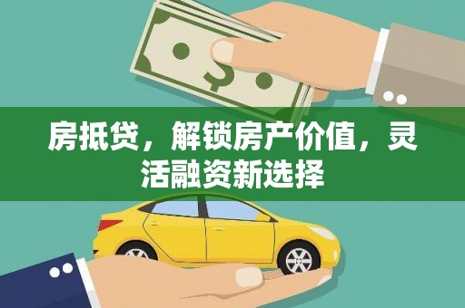 临汾房抵贷，解锁房产价值，灵活融资新选择