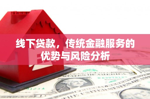 临汾线下贷款，传统金融服务的优势与风险分析