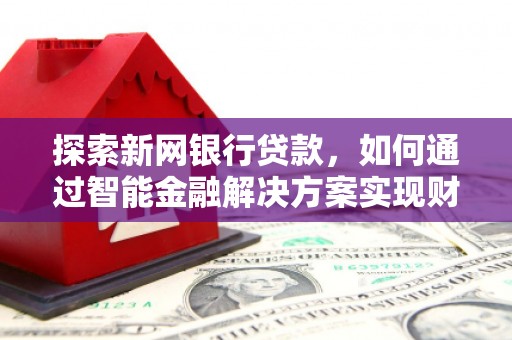 临汾探索新网银行贷款，如何通过智能金融解决方案实现财富增长