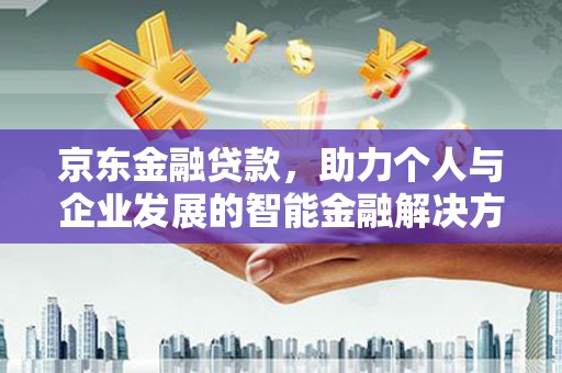 临汾京东金融贷款，助力个人与企业发展的智能金融解决方案