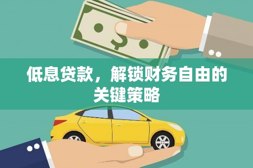 临汾低息贷款，解锁财务自由的关键策略