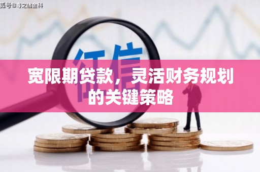 临汾宽限期贷款，灵活财务规划的关键策略