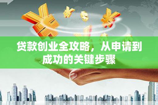 临汾贷款创业全攻略，从申请到成功的关键步骤