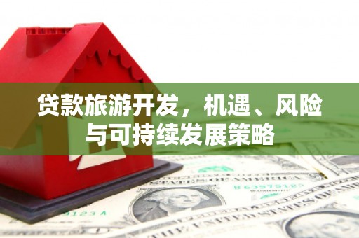 临汾贷款旅游开发，机遇、风险与可持续发展策略