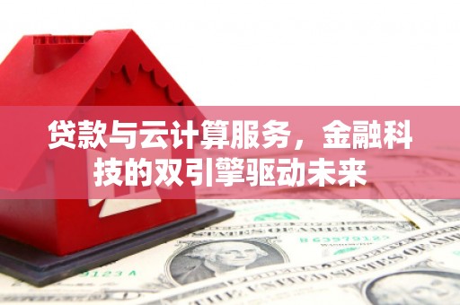 临汾贷款与云计算服务，金融科技的双引擎驱动未来