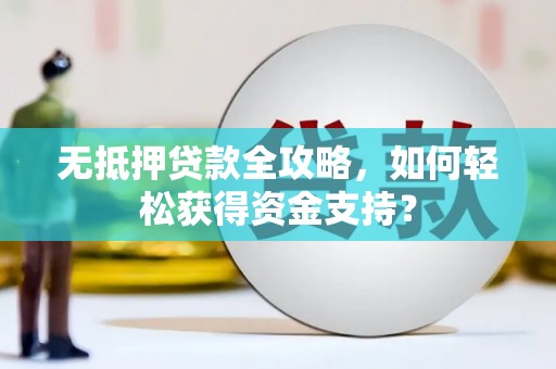 临汾无抵押贷款全攻略，如何轻松获得资金支持？
