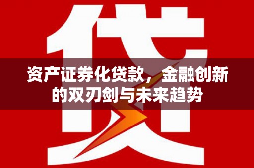 临汾资产证券化贷款，金融创新的双刃剑与未来趋势