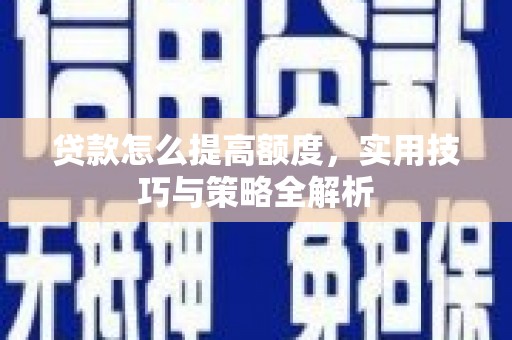 临汾贷款怎么提高额度，实用技巧与策略全解析