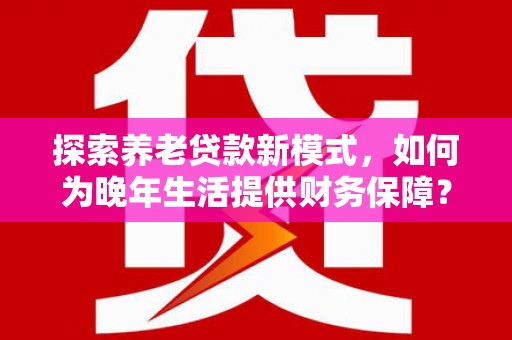 临汾探索养老贷款新模式，如何为晚年生活提供财务保障？
