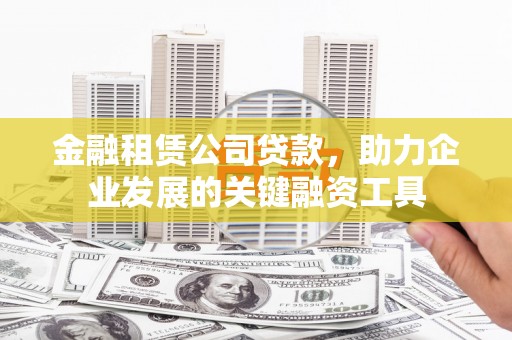 临汾金融租赁公司贷款，助力企业发展的关键融资工具