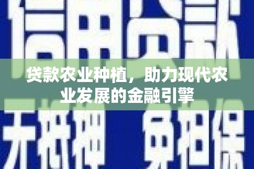 临汾贷款农业种植，助力现代农业发展的金融引擎