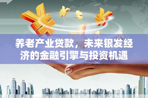 临汾养老产业贷款，未来银发经济的金融引擎与投资机遇