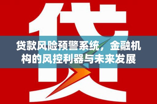 临汾贷款风险预警系统，金融机构的风控利器与未来发展