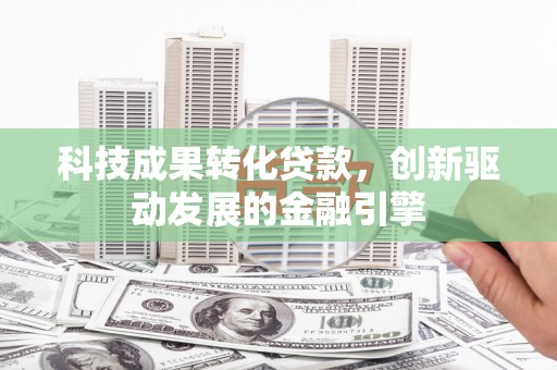 临汾科技成果转化贷款，创新驱动发展的金融引擎