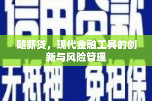 临汾随薪贷，现代金融工具的创新与风险管理