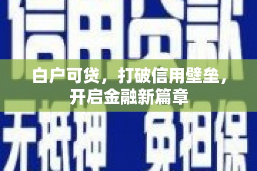 临汾白户可贷，打破信用壁垒，开启金融新篇章