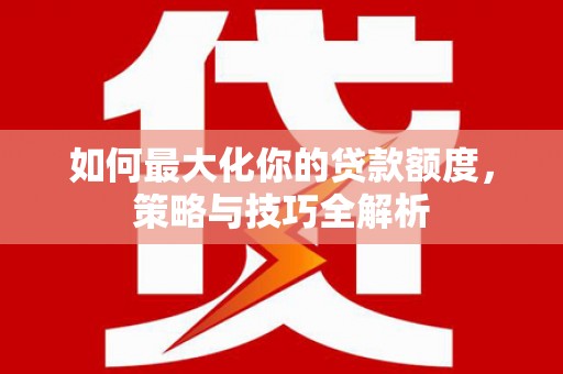 临汾如何最大化你的贷款额度，策略与技巧全解析