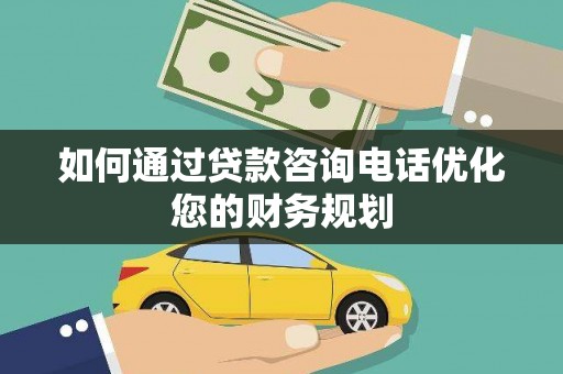 临汾如何通过贷款咨询电话优化您的财务规划
