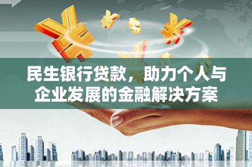 临汾民生银行贷款，助力个人与企业发展的金融解决方案