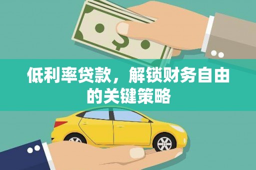 临汾低利率贷款，解锁财务自由的关键策略