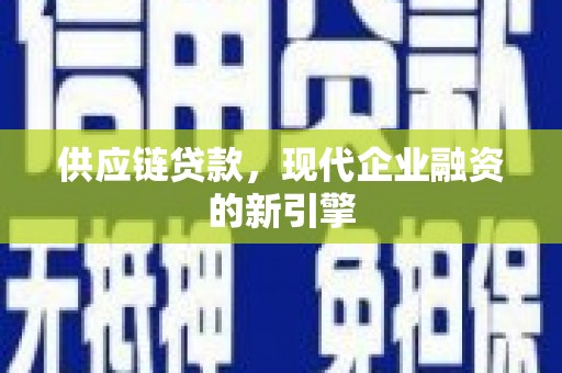 临汾供应链贷款，现代企业融资的新引擎