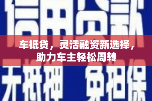 临汾车抵贷，灵活融资新选择，助力车主轻松周转