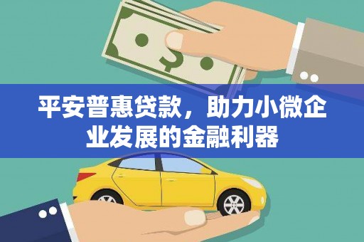 临汾平安普惠贷款，助力小微企业发展的金融利器