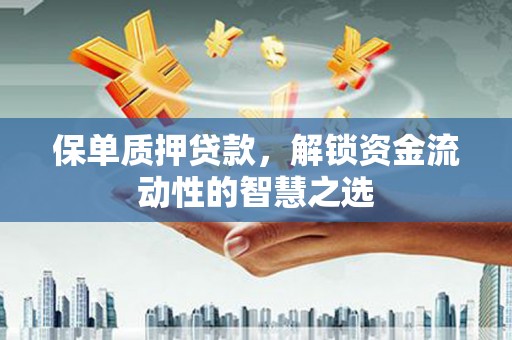 临汾保单质押贷款，解锁资金流动性的智慧之选