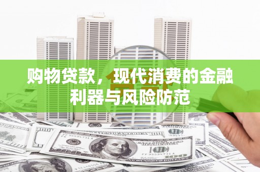 临汾购物贷款，现代消费的金融利器与风险防范