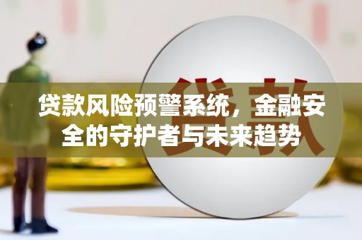 临汾贷款风险预警系统，金融安全的守护者与未来趋势