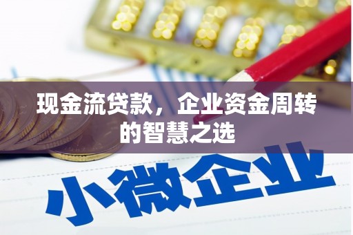 临汾现金流贷款，企业资金周转的智慧之选