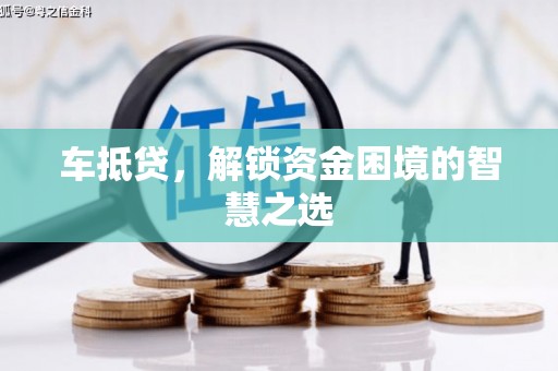临汾车抵贷，解锁资金困境的智慧之选