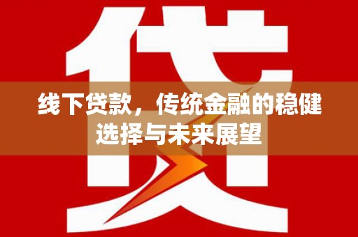 临汾线下贷款，传统金融的稳健选择与未来展望