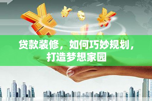 临汾贷款装修，如何巧妙规划，打造梦想家园