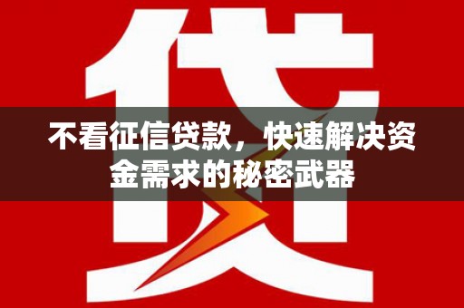 临汾不看征信贷款，快速解决资金需求的秘密武器