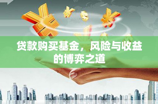 临汾贷款购买基金，风险与收益的博弈之道