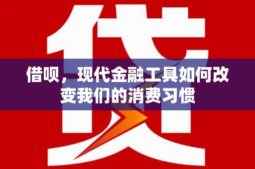 临汾借呗，现代金融工具如何改变我们的消费习惯