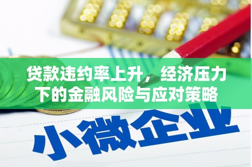 临汾贷款违约率上升，经济压力下的金融风险与应对策略