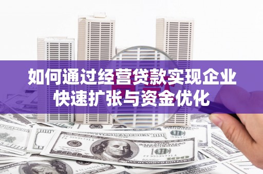临汾如何通过经营贷款实现企业快速扩张与资金优化