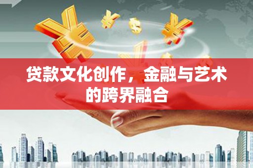 临汾贷款文化创作，金融与艺术的跨界融合