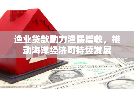 临汾渔业贷款助力渔民增收，推动海洋经济可持续发展