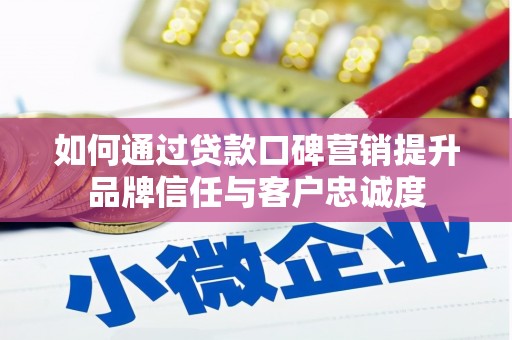 临汾如何通过贷款口碑营销提升品牌信任与客户忠诚度