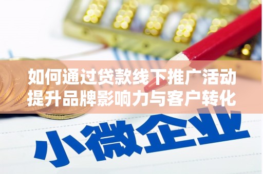 临汾如何通过贷款线下推广活动提升品牌影响力与客户转化率