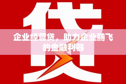 临汾企业经营贷，助力企业腾飞的金融利器