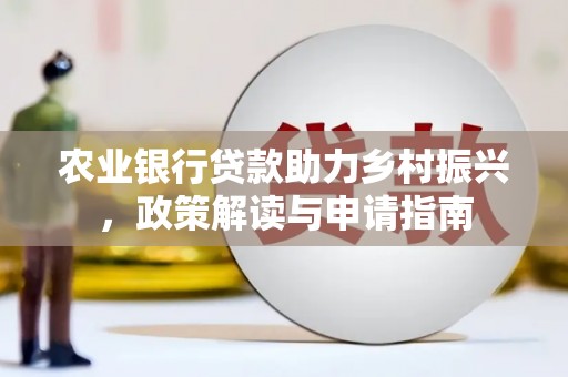 临汾农业银行贷款助力乡村振兴，政策解读与申请指南
