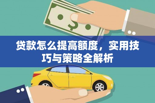 临汾贷款怎么提高额度，实用技巧与策略全解析