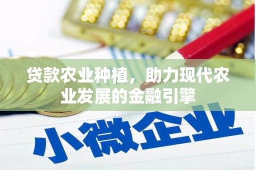 临汾贷款农业种植，助力现代农业发展的金融引擎