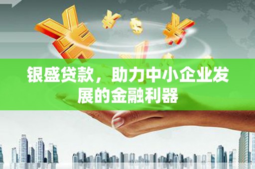 临汾银盛贷款，助力中小企业发展的金融利器