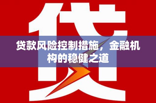 临汾贷款风险控制措施，金融机构的稳健之道