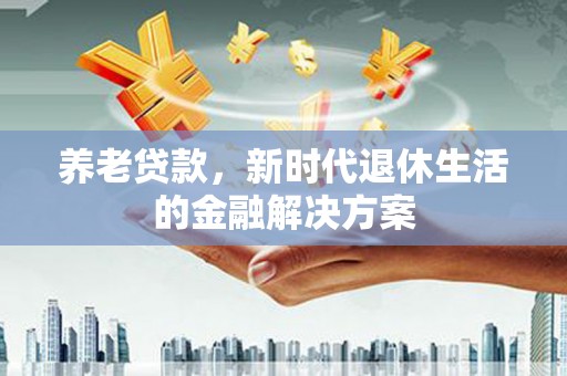 临汾养老贷款，新时代退休生活的金融解决方案